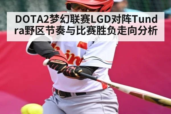 DOTA2梦幻联赛LGD对阵Tundra野区节奏与比赛胜负走向分析 | kaiyun
