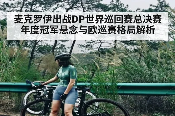 麦克罗伊出战DP世界巡回赛总决赛 年度冠军悬念与欧巡赛格局解析