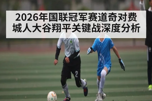 2026年国联冠军赛道奇对费城人大谷翔平关键战深度分析